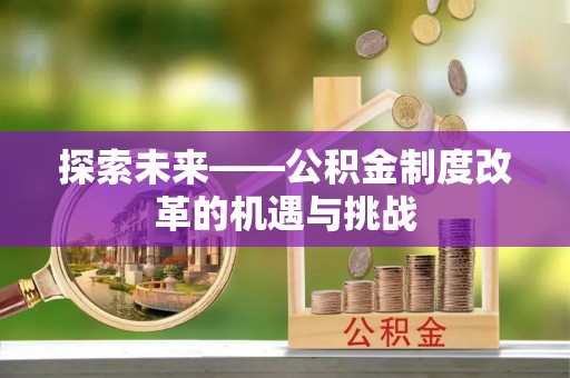 东宝探索未来——公积金制度改革的机遇与挑战