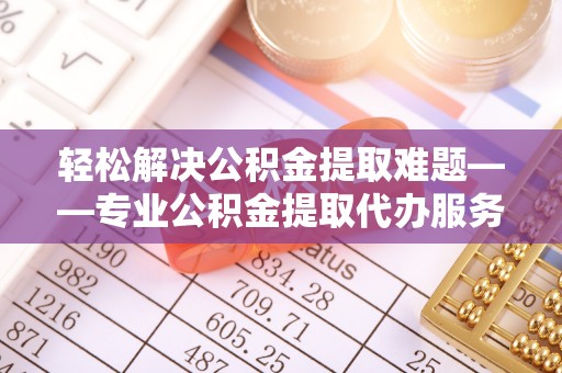 东宝轻松解决公积金提取难题——专业公积金提取代办服务详解
