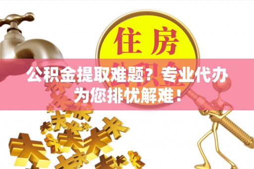 东宝公积金提取难题？专业代办为您排忧解难！