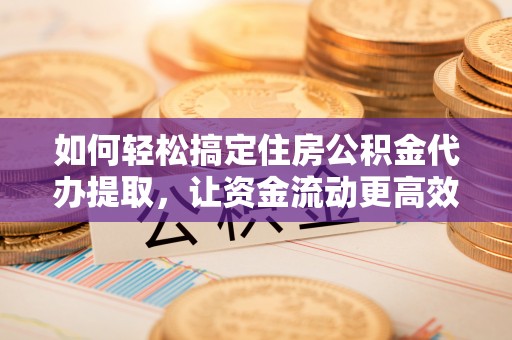 东宝如何轻松搞定住房公积金代办提取，让资金流动更高效