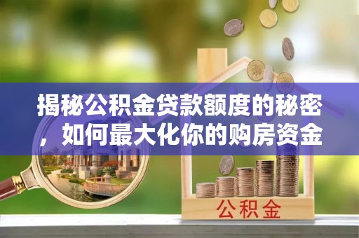 东宝揭秘公积金贷款额度的秘密，如何最大化你的购房资金
