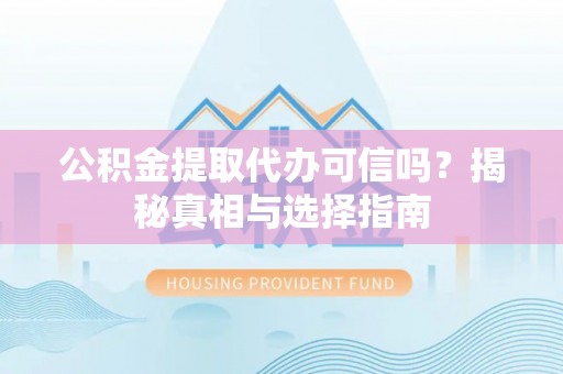 东宝公积金提取代办可信吗？揭秘真相与选择指南
