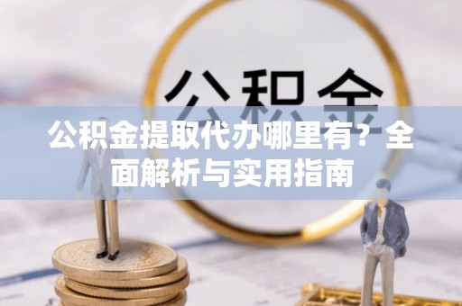 东宝公积金提取代办哪里有？全面解析与实用指南