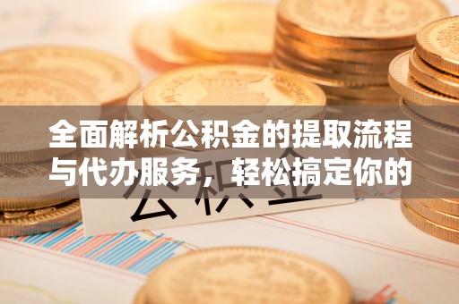 东宝全面解析公积金的提取流程与代办服务，轻松搞定你的公积金咨询代办提取