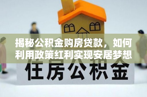 东宝揭秘公积金购房贷款，如何利用政策红利实现安居梦想