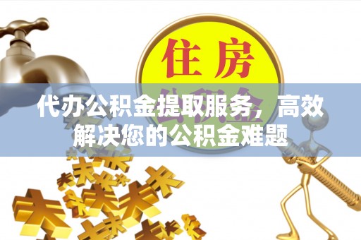 东宝代办公积金提取服务，高效解决您的公积金难题