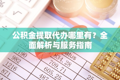 东宝公积金提取代办哪里有？全面解析与服务指南