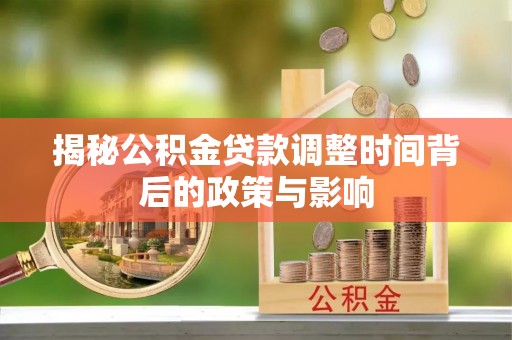 东宝揭秘公积金贷款调整时间背后的政策与影响