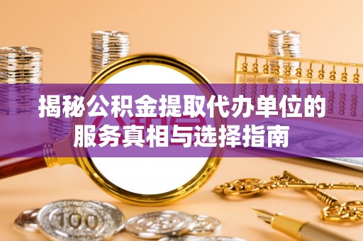 东宝揭秘公积金提取代办单位的服务真相与选择指南
