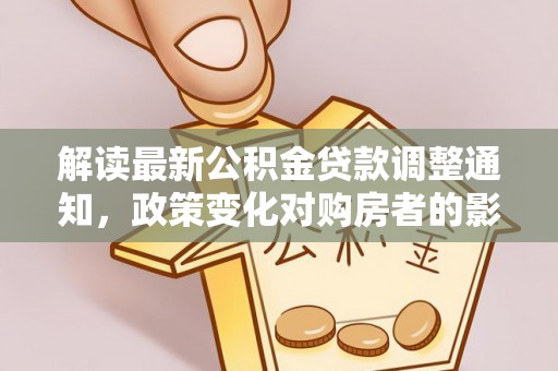 东宝解读最新公积金贷款调整通知，政策变化对购房者的影响与应对策略