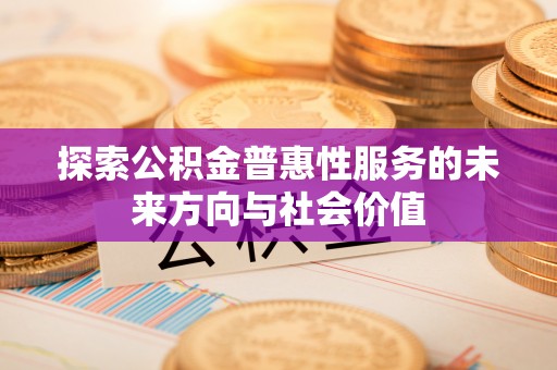 东宝探索公积金普惠性服务的未来方向与社会价值