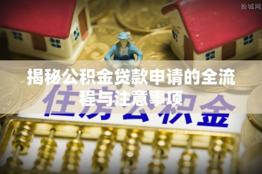 东宝揭秘公积金贷款申请的全流程与注意事项