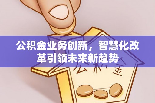 东宝公积金业务创新，智慧化改革引领未来新趋势