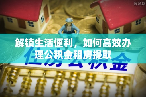 东宝解锁生活便利，如何高效办理公积金租房提取