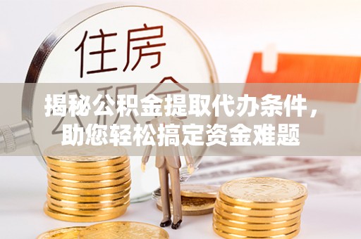 东宝揭秘公积金提取代办条件，助您轻松搞定资金难题