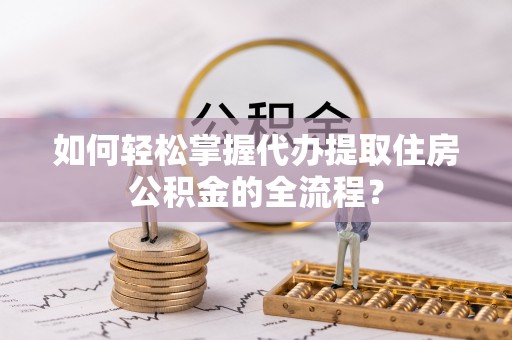 东宝如何轻松掌握代办提取住房公积金的全流程？