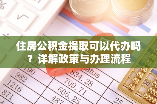 东宝住房公积金提取可以代办吗？详解政策与办理流程