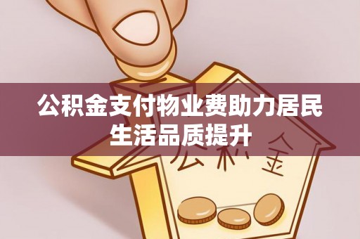 东宝公积金支付物业费助力居民生活品质提升