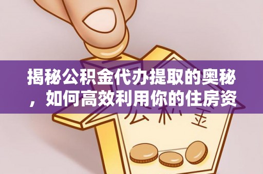 东宝揭秘公积金代办提取的奥秘，如何高效利用你的住房资金