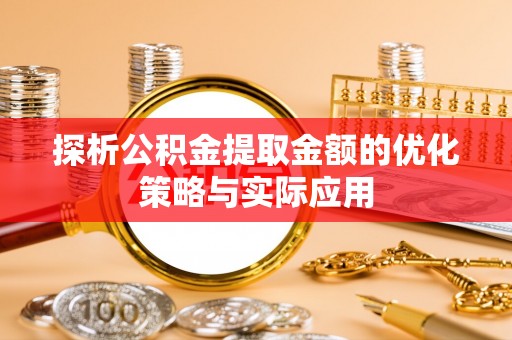 东宝探析公积金提取金额的优化策略与实际应用