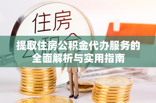 东宝提取住房公积金代办服务的全面解析与实用指南