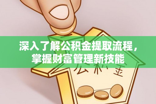 东宝深入了解公积金提取流程，掌握财富管理新技能