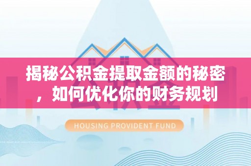 东宝揭秘公积金提取金额的秘密，如何优化你的财务规划