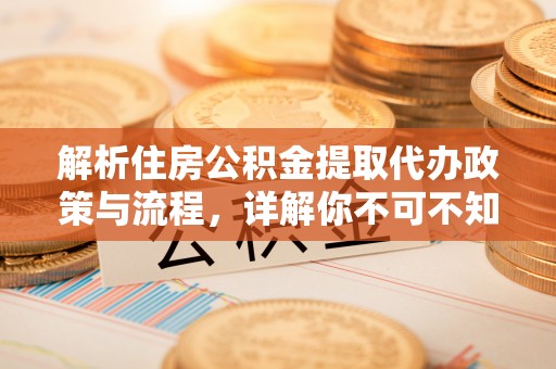 东宝解析住房公积金提取代办政策与流程，详解你不可不知的关键点