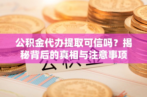 东宝公积金代办提取可信吗？揭秘背后的真相与注意事项