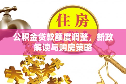 东宝公积金贷款额度调整，新政解读与购房策略