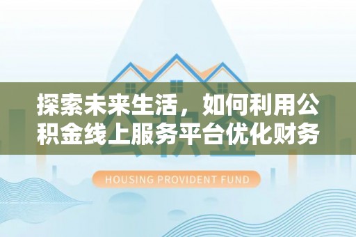 东宝探索未来生活，如何利用公积金线上服务平台优化财务管理