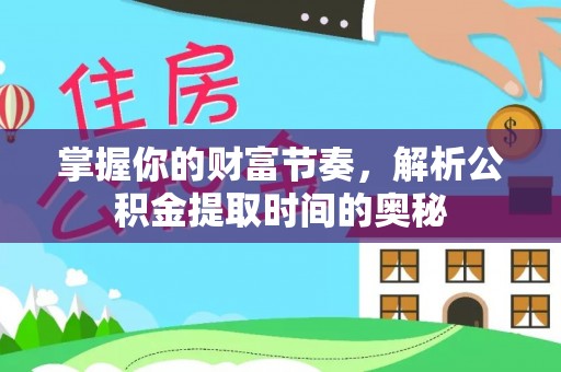 东宝掌握你的财富节奏，解析公积金提取时间的奥秘