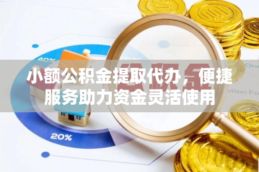 东宝小额公积金提取代办，便捷服务助力资金灵活使用