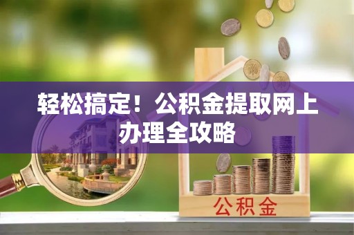 东宝轻松搞定！公积金提取网上办理全攻略