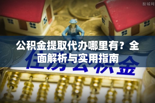 东宝公积金提取代办哪里有？全面解析与实用指南