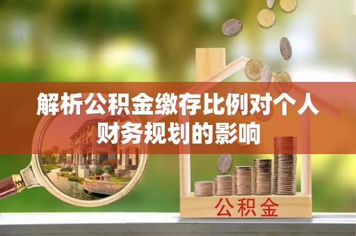东宝解析公积金缴存比例对个人财务规划的影响
