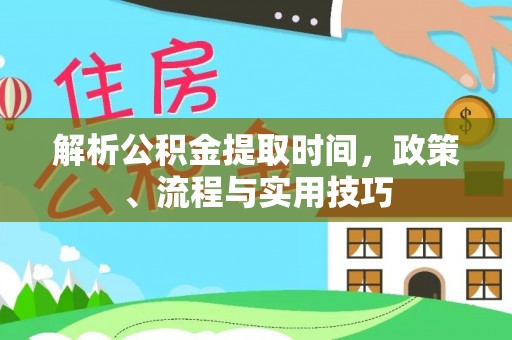 东宝解析公积金提取时间，政策、流程与实用技巧