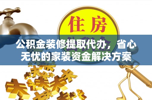 东宝公积金装修提取代办，省心无忧的家装资金解决方案
