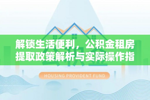 东宝解锁生活便利，公积金租房提取政策解析与实际操作指南