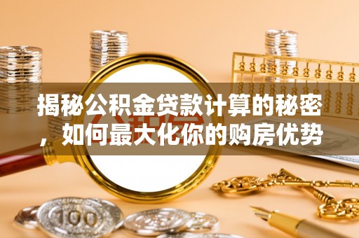 东宝揭秘公积金贷款计算的秘密，如何最大化你的购房优势