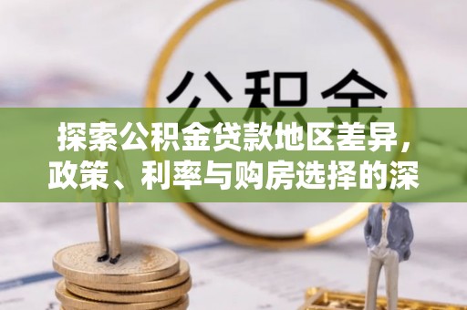 东宝探索公积金贷款地区差异，政策、利率与购房选择的深度解析