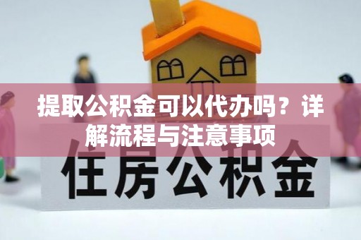 东宝提取公积金可以代办吗？详解流程与注意事项