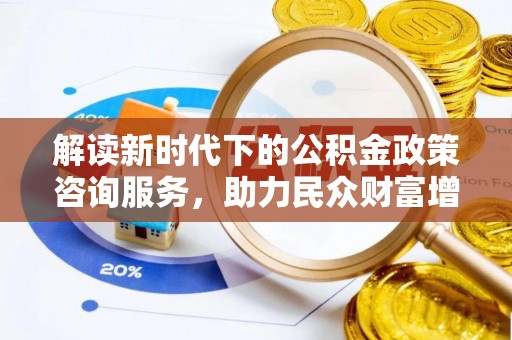 东宝解读新时代下的公积金政策咨询服务，助力民众财富增值与安居梦想