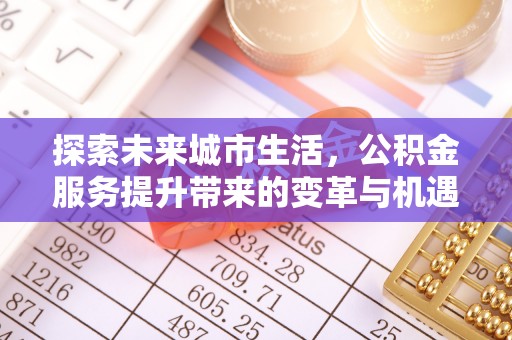 东宝探索未来城市生活，公积金服务提升带来的变革与机遇