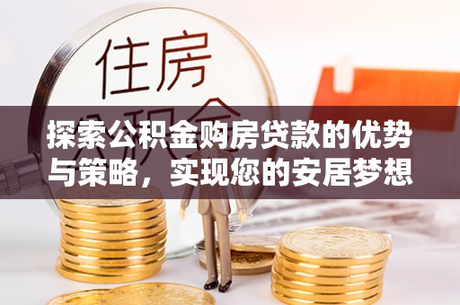 东宝探索公积金购房贷款的优势与策略，实现您的安居梦想