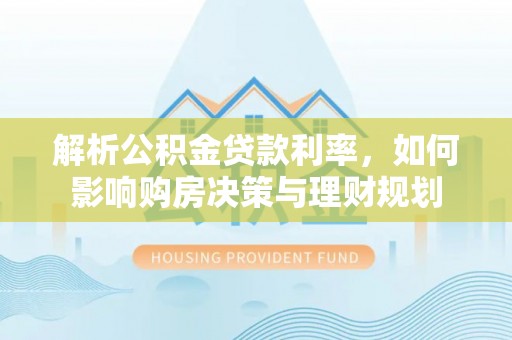 东宝解析公积金贷款利率，如何影响购房决策与理财规划