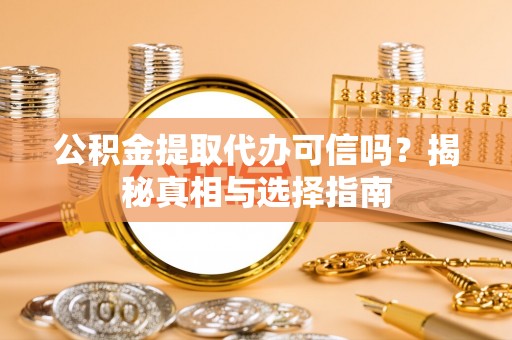 东宝公积金提取代办可信吗？揭秘真相与选择指南