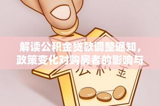 东宝解读公积金贷款调整通知，政策变化对购房者的影响与机遇