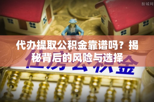 东宝代办提取公积金靠谱吗？揭秘背后的风险与选择
