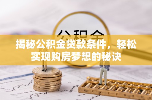 东宝揭秘公积金贷款条件，轻松实现购房梦想的秘诀